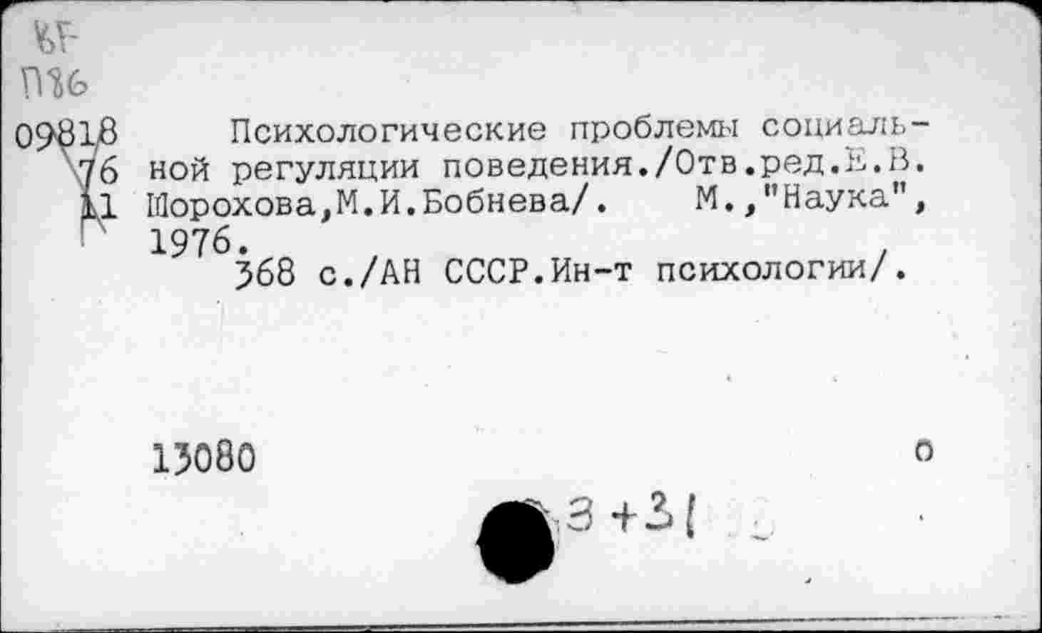 ﻿Психологические проблемы социальной регуляции поведения./Отв.ред.В.В. Шорохова,М.И.Бобнева/. М.,"Наука", 1976.
568 с./АН СССР.Ин-т психологии/.
13080
о